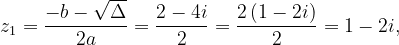 \dpi{120} z_{1}=\frac{-b-\sqrt{\Delta }}{2a}=\frac{2-4i}{2}=\frac{2\left ( 1-2i \right )}{2}=1-2i,